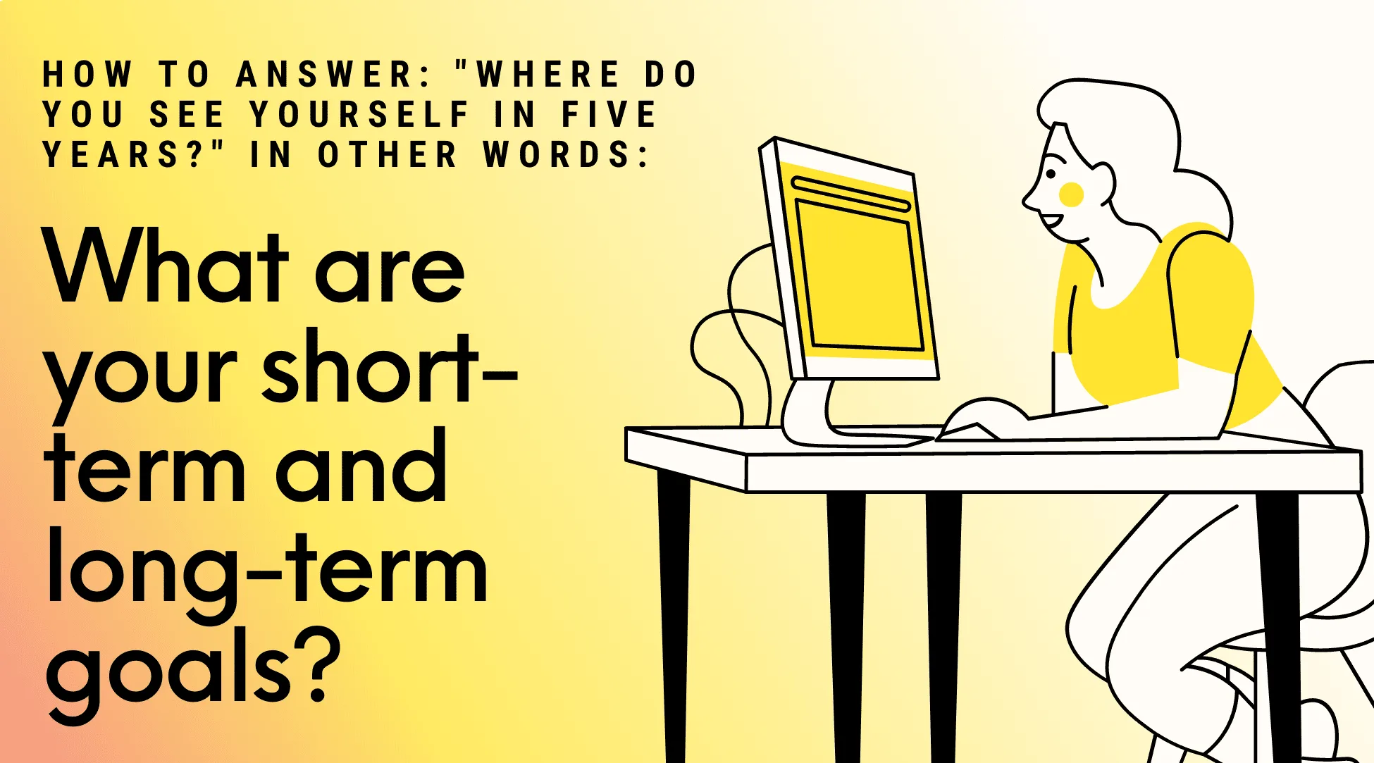 Graphic with a yellow gradient background showing text that reads, “How to answer: ‘Where do you see yourself in five years?’ In other words: What are your short-term and long-term goals?” On the right side, an illustrated woman in a yellow shirt sits at a desk smiling at a computer.
