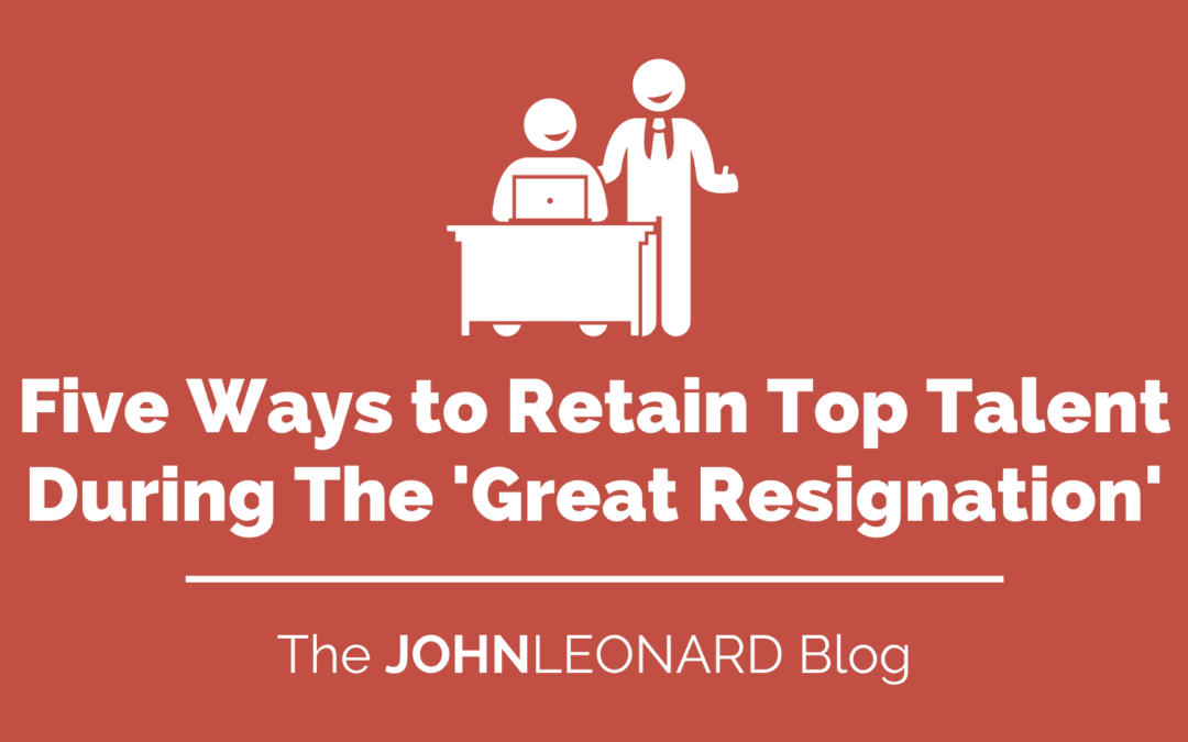 Five Ways to Retain Top Talent During The ‘Great Resignation’