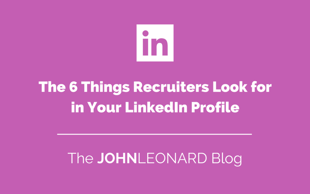 The 6 Things Recruiters Look for in Your LinkedIn Profile