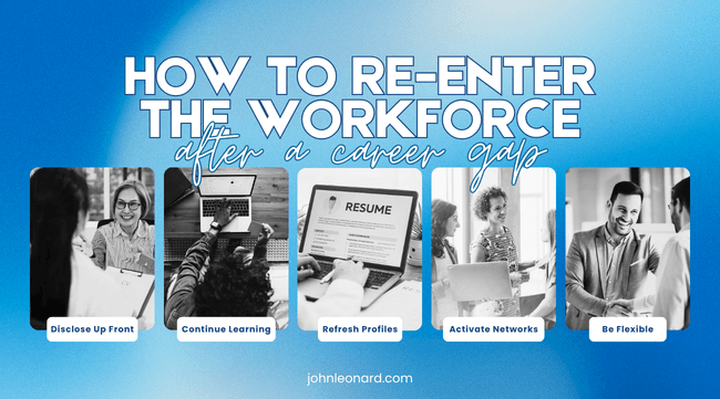 Blue graphic titled “How to Re-Enter the Workforce After a Career Gap” with five sections: Disclose Up Front, Continue Learning, Refresh Profiles, Activate Networks, and Be Flexible, plus johnleonard.com.