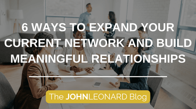 JOHNLEONARD blog graphic featuring a group of coworkers in a meeting with text reading, “6 Ways to Expand Your Current Network and Build Meaningful Relationships.”